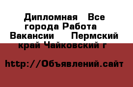 Дипломная - Все города Работа » Вакансии   . Пермский край,Чайковский г.